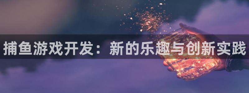 沐鸣2注册首页：捕鱼游戏开发：新的乐趣与创新实践