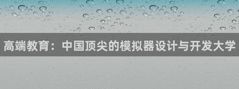 沐鸣娱乐2怎么样：高端教育：中国顶尖的模拟器设计与开发大学
