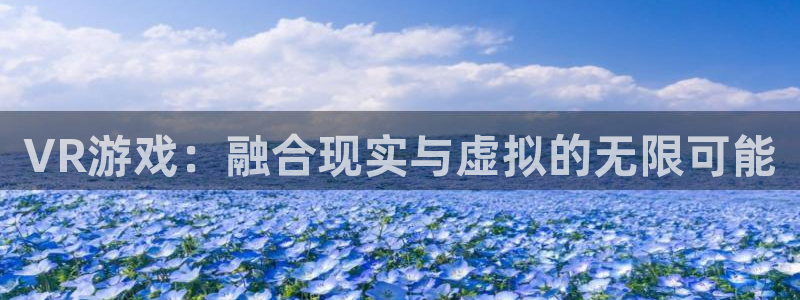 沐鸣2注册首页：VR游戏：融合现实与虚拟的无限可能