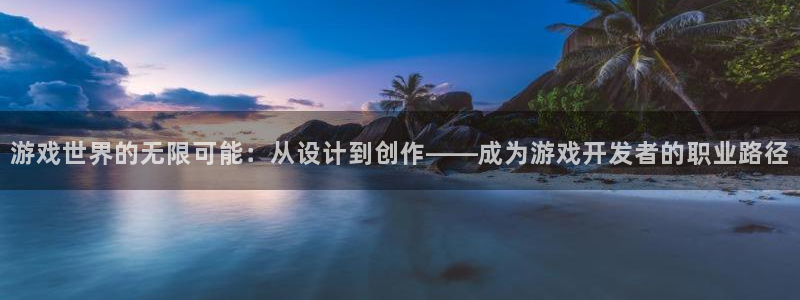 沐鸣2登录地址：游戏世界的无限可能：从设计到创作——成为游戏开发者的职业路径