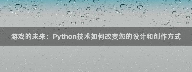沐鸣2平台测速登录：游戏的未来：Python技术如何改变您的设计和创作方式