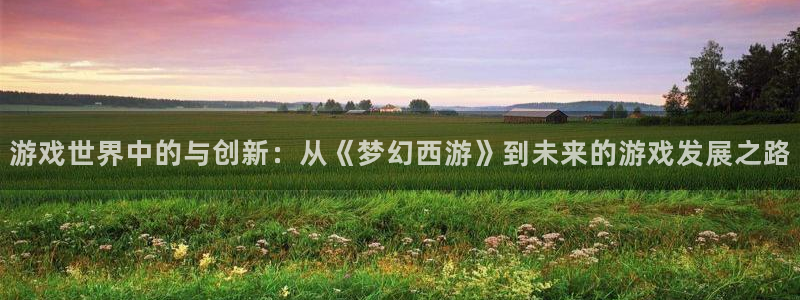 沐鸣娱乐2登入：游戏世界中的与创新：从《梦幻西游》到未来的游戏发展之路