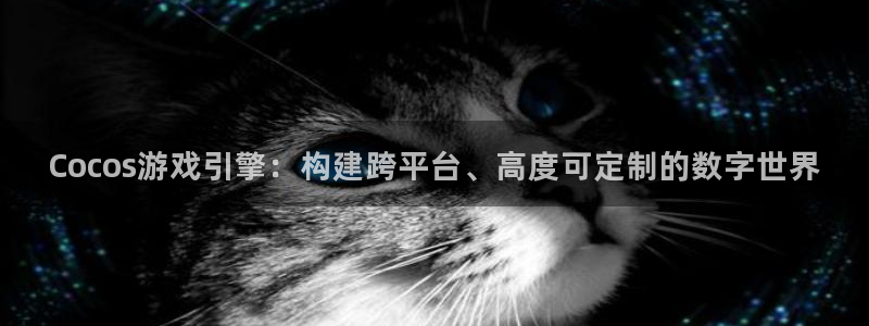 沐鸣娱乐2注册地址：Cocos游戏引擎：构建跨平台、高度可定制的数字世界