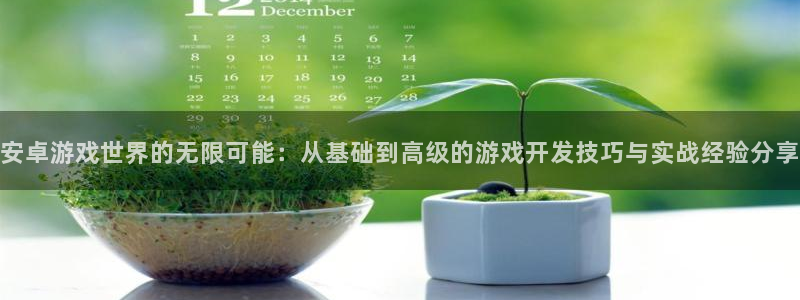 沐鸣娱乐2注册地址：安卓游戏世界的无限可能：从基础到高级的游戏开发技巧与实战经验分享