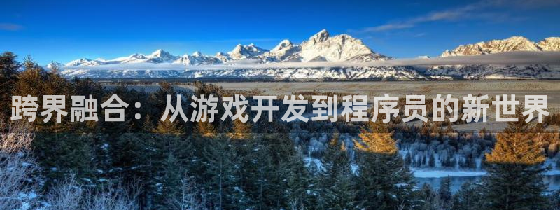 沐鸣娱乐平台2注册：跨界融合：从游戏开发到程序员的新世界