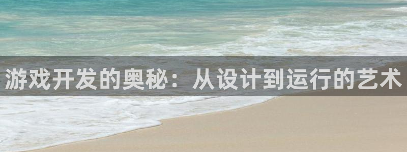 沐鸣2娱乐注册平台：游戏开发的奥秘：从设计到运行的艺术