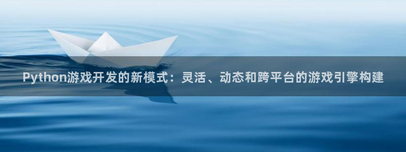 沐鸣2官方登录：Python游戏开发的新模式：灵活、动态和跨平台的游戏引擎构建