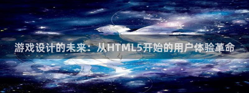 沐鸣娱乐2多彩平台：游戏设计的未来：从HTML5开始的用户体验革命