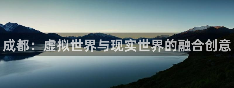 沐鸣2输钱能要回来吗：成都：虚拟世界与现实世界的融合创意