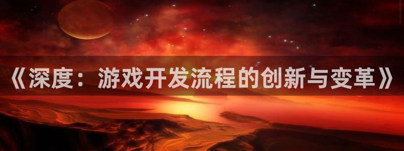 沐鸣2主管：《深度：游戏开发流程的创新与变革》